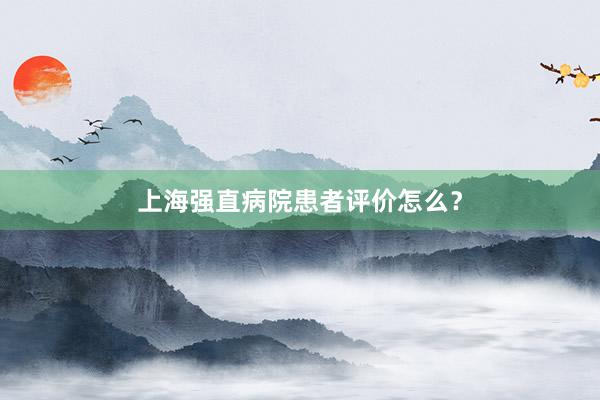 上海强直病院患者评价怎么？