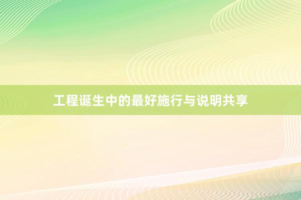 工程诞生中的最好施行与说明共享